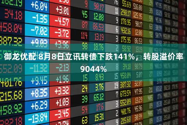 御龙优配 8月8日立讯转债下跌141%,转股溢价率9044%