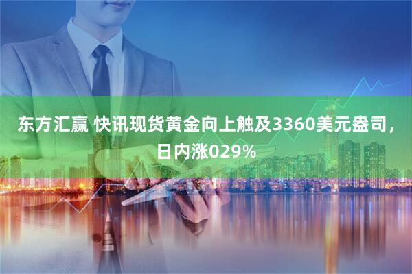 东方汇赢 快讯现货黄金向上触及3360美元盎司，日内涨029%