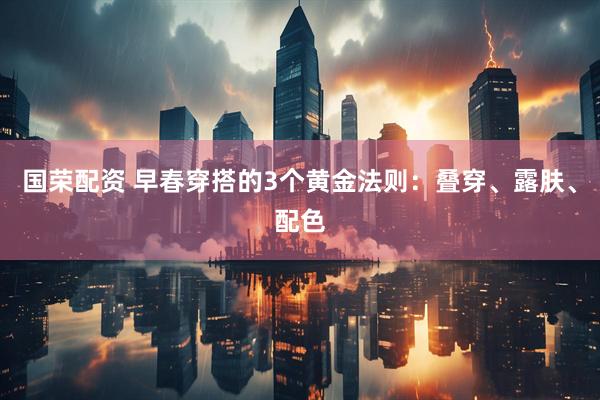 国荣配资 早春穿搭的3个黄金法则：叠穿、露肤、配色