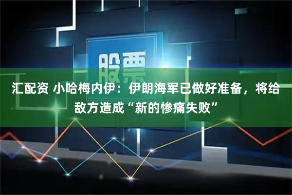 汇配资 小哈梅内伊：伊朗海军已做好准备，将给敌方造成“新的惨痛失败”