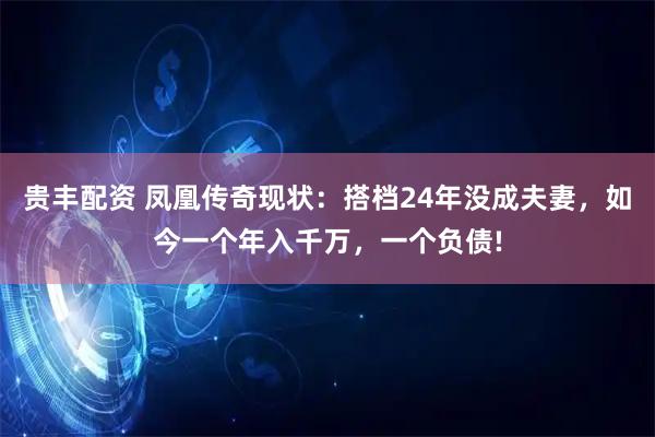 贵丰配资 凤凰传奇现状：搭档24年没成夫妻，如今一个年入千万，一个负债!