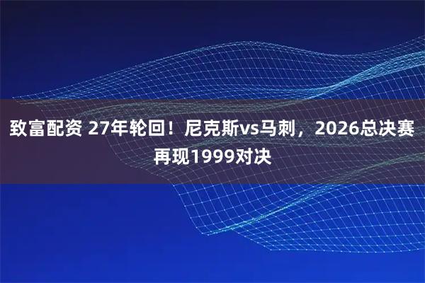 致富配资 27年轮回！尼克斯vs马刺，2026总决赛再现1999对决